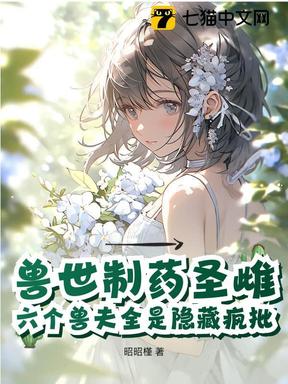 兽世制药圣雌，六个兽夫全是隐藏疯批